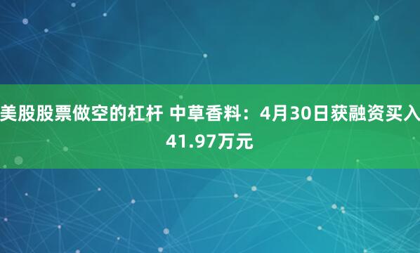 美股股票做空的杠杆 中草香料：4月30日获融资买入41.97万元