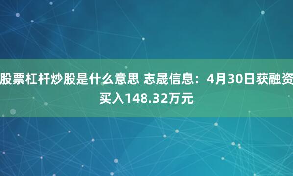 股票杠杆炒股是什么意思 志晟信息：4月30日获融资买入148.32万元