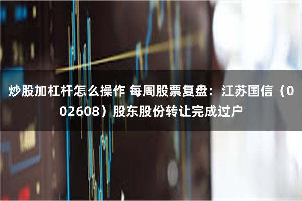 炒股加杠杆怎么操作 每周股票复盘：江苏国信（002608）股东股份转让完成过户