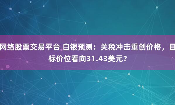 网络股票交易平台 白银预测：关税冲击重创价格，目标价位看向31.43美元？