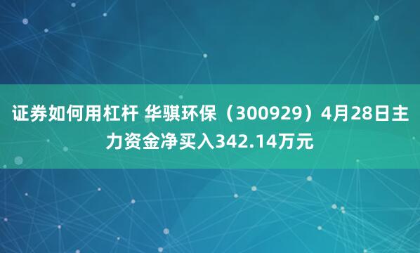 证券如何用杠杆 华骐环保（300929）4月28日主力资金净买入342.14万元