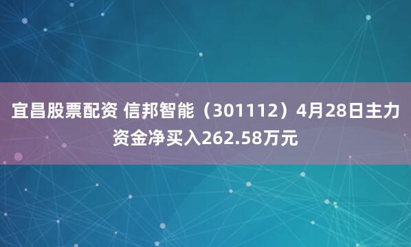 宜昌股票配资 信邦智能（301112）4月28日主力资金净买入262.58万元