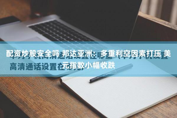 配资炒股安全吗 邦达亚洲：多重利空因素打压 美元指数小幅收跌