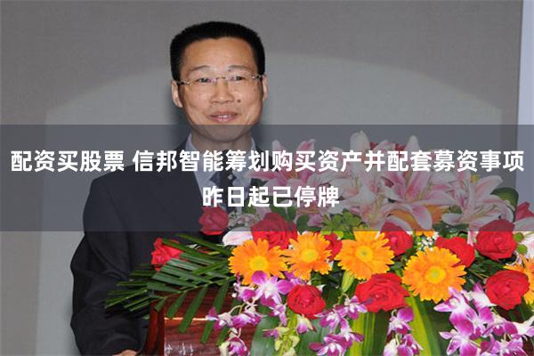 配资买股票 信邦智能筹划购买资产并配套募资事项 昨日起已停牌