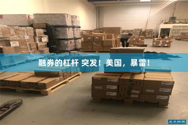 融券的杠杆 突发！美国，暴雷！
