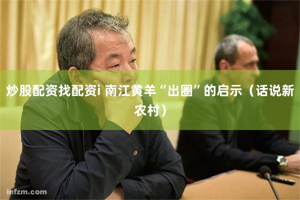 炒股配资找配资i 南江黄羊“出圈”的启示（话说新农村）