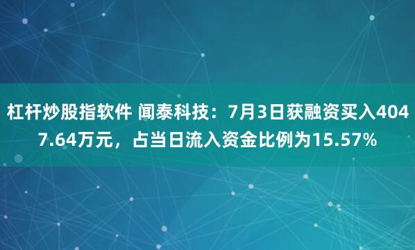 杠杆炒股指软件 闻泰科技：7月3日获融资买入4047.64万元，占当日流入资金比例为15.57%