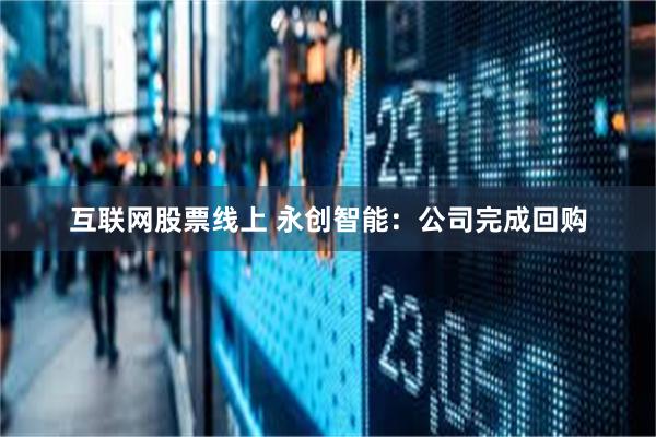 互联网股票线上 永创智能：公司完成回购
