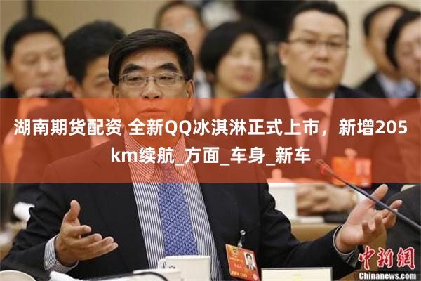 湖南期货配资 全新QQ冰淇淋正式上市，新增205km续航_方面_车身_新车