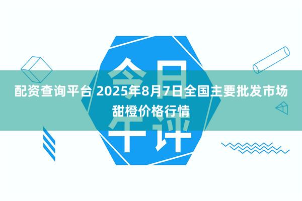配资查询平台 2025年8月7日全国主要批发市场甜橙价格行情
