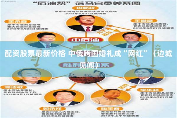 配资股票最新价格 中俄跨国婚礼成“网红”（边城见闻）