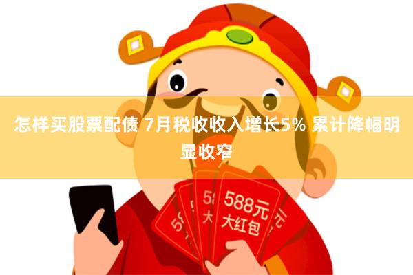 怎样买股票配债 7月税收收入增长5% 累计降幅明显收窄