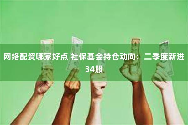 网络配资哪家好点 社保基金持仓动向：二季度新进34股