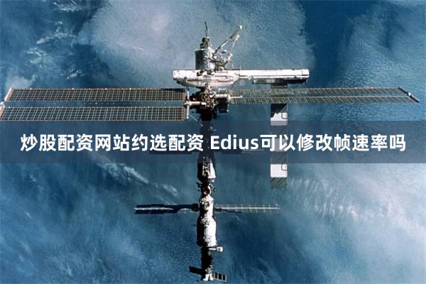 炒股配资网站约选配资 Edius可以修改帧速率吗