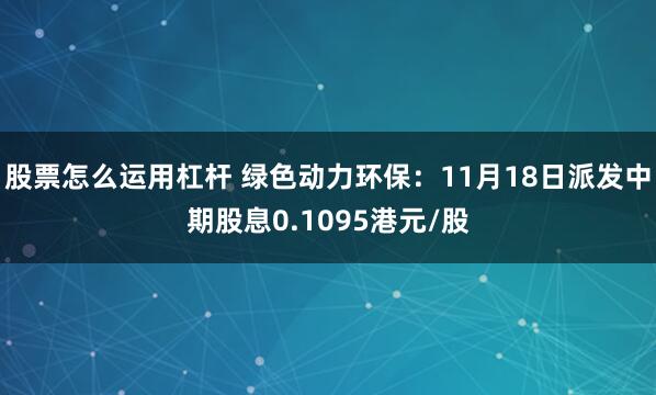 股票怎么运用杠杆 绿色动力环保：11月18日派发中期股息0.1095港元/股