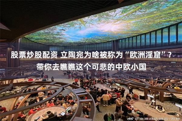 股票炒股配资 立陶宛为啥被称为“欧洲淫窟”?带你去瞧瞧这个可悲的中欧小国