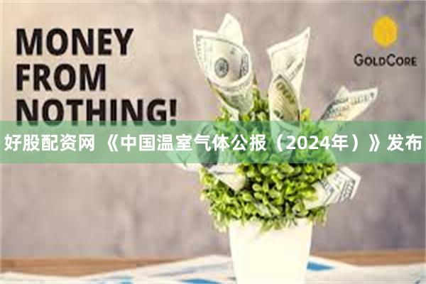 好股配资网 《中国温室气体公报(2024年)》发布