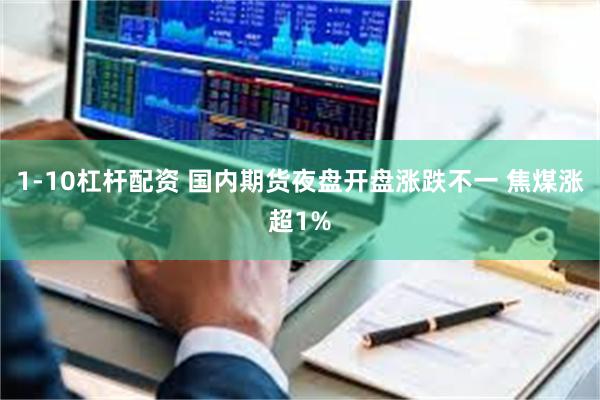 1-10杠杆配资 国内期货夜盘开盘涨跌不一 焦煤涨超1%