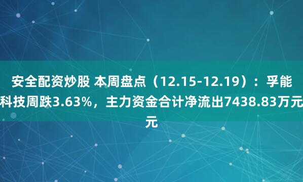 安全配资炒股 本周盘点（12.15-12.19）：孚能科技周跌3.63%，主力资金合计净流出7438.83万元